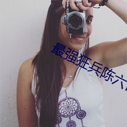 最强狂(狂)兵(兵)陈六合(合)