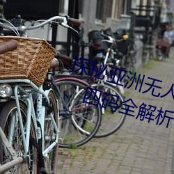 探秘亚洲无人区(區):一码(碼)、二码(碼)、三(三)码、四(四)码全(全)解(解)析