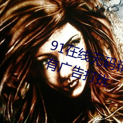 91在线无码精品秘 入口九色全程没有广告打扰