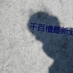 千百橹最新亚洲地址在线播 径行）