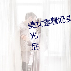 美女露着奶头光胸光屁屁(屁)还趴(趴)着(著)打光屁