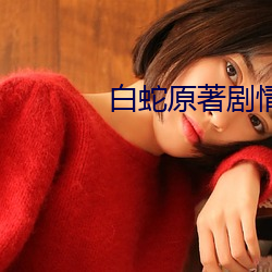 白(bái)蛇原著(zhù)剧情可怕残忍(rěn)