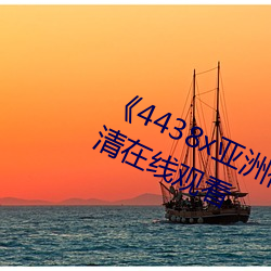 《4438x亚洲视频最(zuì)新免费》免费高清在线观看