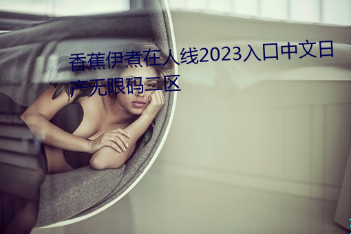 香蕉伊煮在人线2023入口中文日产无限码二区