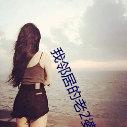 我邻居的老2婆(pó)免费观看