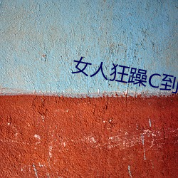 女(nǚ)人狂躁C到高潮(cháo)视频(pín)