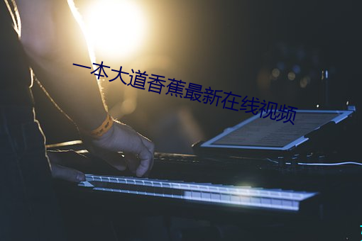 一本大道香蕉最新在线视频