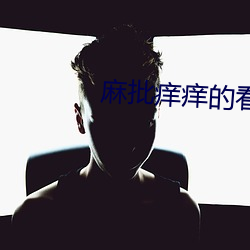 麻(má)批痒(yǎng)痒的(de)看看男人是怎(zěn)样