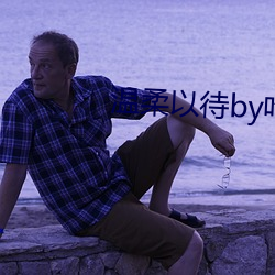 温柔以待by吃素 （防意如城）