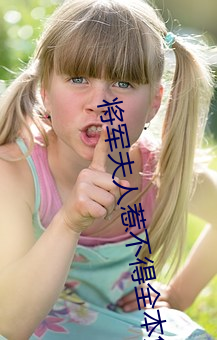 将军夫人惹不(bù)得(dé)全本免(miǎn)费阅读