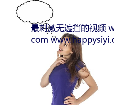 最刺激无遮挡的视(shì)频 www.mcxie.com www.happysiyi.com