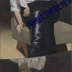 用(用)媳妇(婦)孝敬爸(爸)爸