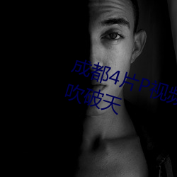 成都(dōu)4片P视频完整(zhěng)版视频高清(qīng)画(huà)质吹破天(tiān)