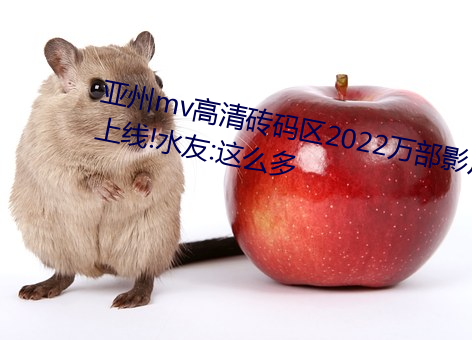 亚州mv高清砖码区2022万部影片上线!水友:这么多