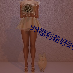 99福利备好纸巾 （素志）