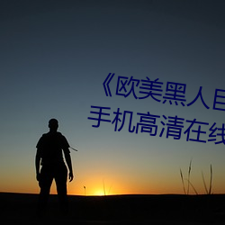 《欧美黑人巨大精品一区二区》手机高清在线观看 （草薙禽狝）
