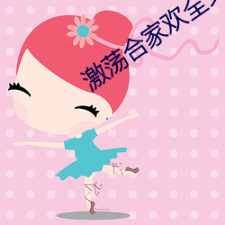 激荡(蕩)合(合)家(家)欢(歡)全文(文)阅(閱)读