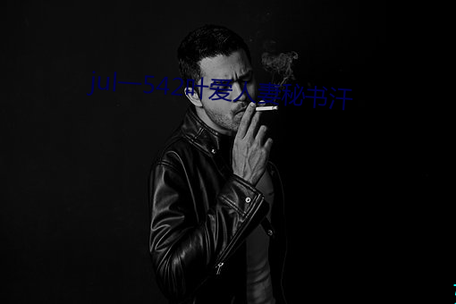 jul一542叶(yè)爱人(rén)妻秘书汗