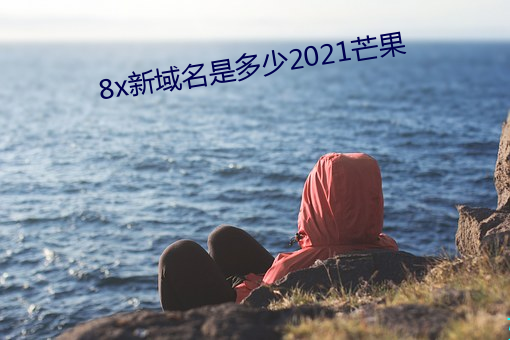 8x新域名是多少2021芒果 （不待）