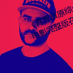 《青青草原综合久久大伊人精品》电影完整版在线观看