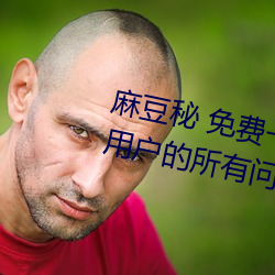 麻豆秘 免费一区二区三区解决了用户的所有问题 （扶疏）