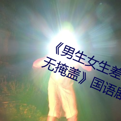 《男生女生差差差30分鍾很疼視頻無掩蓋》國語劇情在線觀看