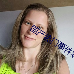 國産熱門事件黑料吃瓜網資源熱門