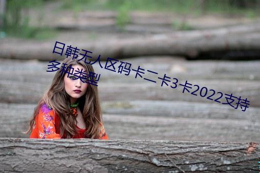 日(日)韩无(無)人区(區)码(碼)卡二卡3卡(卡)2022支持(持)多(多)种(種)类型