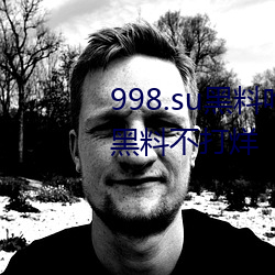 998.su黑料吃瓜网最新地址:国产黑料不打烊 （自不量力）