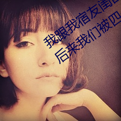 我跟我宿友閨四人在宿舍我們友都來了後來我們被四個人輪流