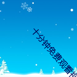 十分钟免(miǎn)费(fèi)观(guān)看视(shì)频在(zài)线播