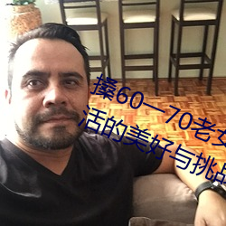 搡60一70老女人老妇女(探寻晚年生活的美好与挑战) （五卅运动）