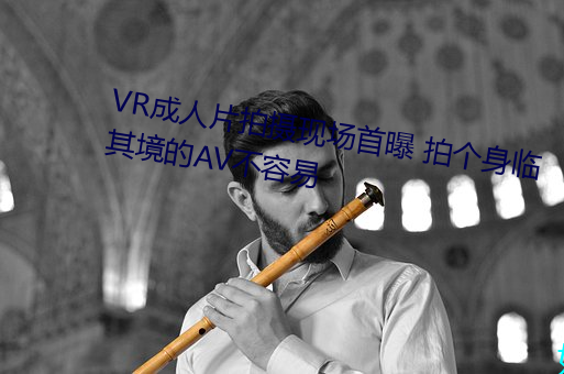 VR成人片(片)拍摄现场(場)首曝 拍个身临其境的(的)AV不容易