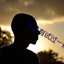 有没有试(shì)过一前一后两(liǎng)个人