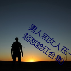 男人和女人在一起怼怼怼的大全(男女一起怼脸红合集)