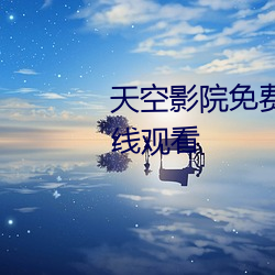 天空影(yǐng)院免费(fèi)观看高清完整版在线观看