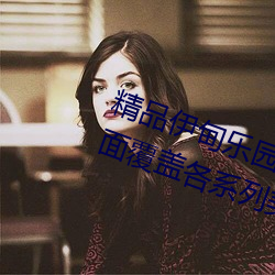 精品伊(yī)甸乐园入口2024优点介绍:全面(miàn)覆(fù)盖各系(xì)列美(měi)女(nǚ)大片资(zī)