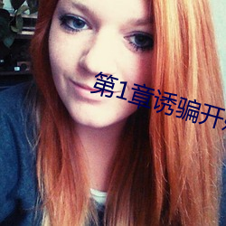 第1章诱骗开嫩苞破了她的 （惊心夺目）