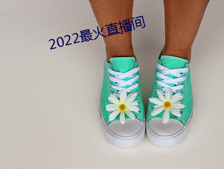 2022最(zuì)火直播(bō)间