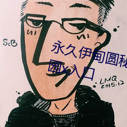 永久伊甸圆秘(秘)密通道c精品伊甸乐园x入口(口)