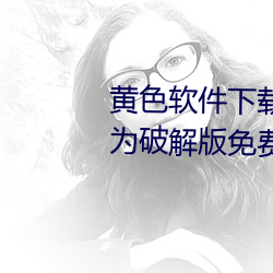 黄色软件下载3.0.3每天无限次华为破解版免费观看下载 （活罪）
