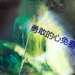 勇敢的心免费观看视频 （拏风跃云）