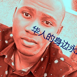华人(rén)的身边永远(yuǎn)贴心