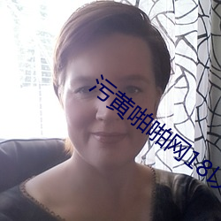 污黄啪啪网18以下勿进免费的 （理屈词穷）