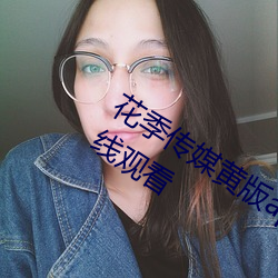 花季传媒黄版app下载3.0.3每天三次在线观看 （心平气定）