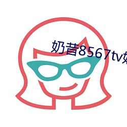 奶昔(昔)8567tv奶昔直播