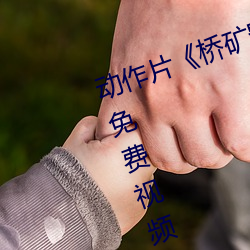 动作片《桥矿影视超棒第1集》高清免费视频免费观看