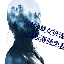 原神美女被(被)羞x漫画分享(享) 原(原)神美女(女)被羞(羞)x漫画免费观看