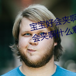 寶寶好會夾啊拉絲 男人說寶寶好會夾啊什麽意思?