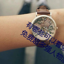 有(有)哪(哪)些可以(以)看强人物免费漫画软件(件)?永久免(免)费(費)超多强人(人)物漫画(畫)